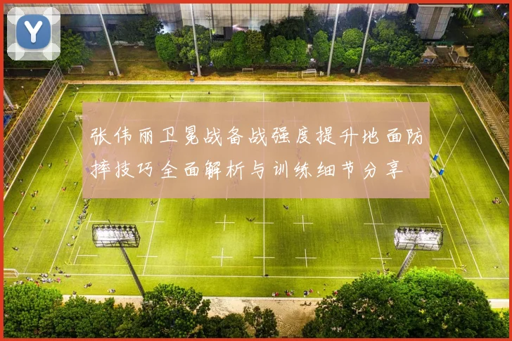 张伟丽卫冕战备战强度提升地面防摔技巧全面解析与训练细节分享