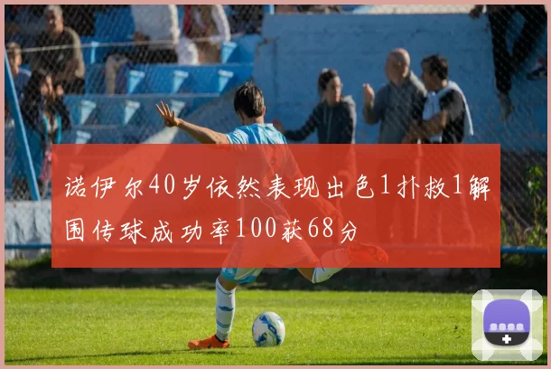 诺伊尔40岁依然表现出色1扑救1解围传球成功率100获68分