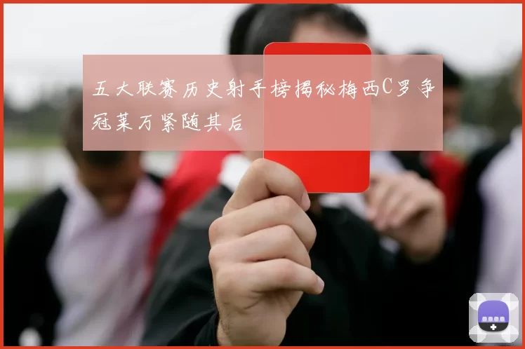 五大联赛历史射手榜揭秘梅西C罗争冠莱万紧随其后