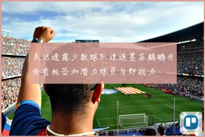 美记透露少数球队追逐墨菲鹈鹕开价首轮签加潜力球员与即战力