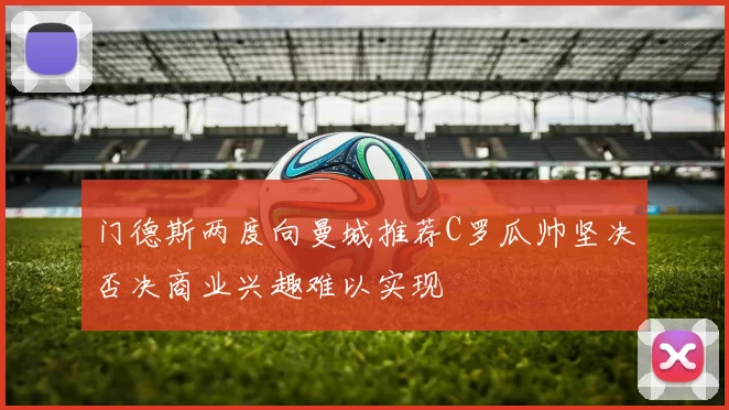 门德斯两度向曼城推荐C罗瓜帅坚决否决商业兴趣难以实现